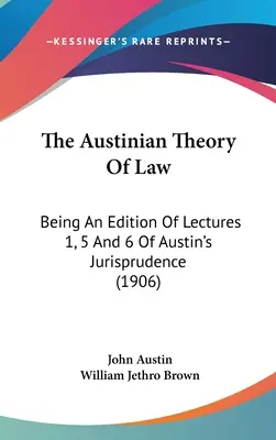 Die Austinsche Theorie des Rechts: Eine Ausgabe der Vorlesungen 1, 5 und 6 von Austins Jurisprudenz (1906) - The Austinian Theory Of Law: Being An Edition Of Lectures 1, 5 And 6 Of Austin's Jurisprudence (1906)