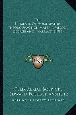 Die Elemente der homöopathischen Theorie, Praxis, Materia Medica, Dosierung und Pharmazie (1914) - The Elements Of Homeopathic Theory, Practice, Materia Medica, Dosage And Pharmacy (1914)