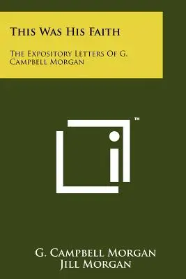 Dies war sein Glaube: Die Lehrbriefe von G. Campbell Morgan - This Was His Faith: The Expository Letters Of G. Campbell Morgan