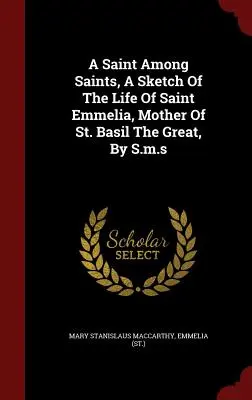Eine Heilige unter Heiligen: Eine Skizze des Lebens der Heiligen Emmelia, Mutter des Heiligen Basilius des Großen, von S.m.s - A Saint Among Saints, A Sketch Of The Life Of Saint Emmelia, Mother Of St. Basil The Great, By S.m.s
