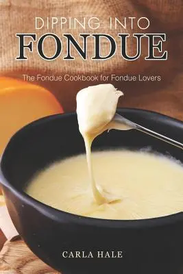 Eintauchen in Fondue: Das Fondue-Kochbuch für Fondue-Liebhaber - Dipping into Fondue: The Fondue Cookbook for Fondue Lovers