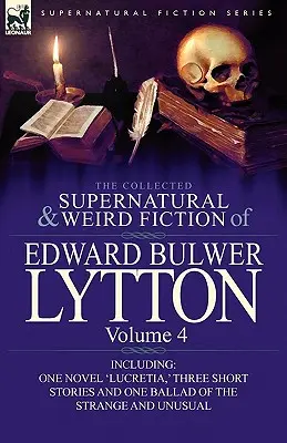 The Collected Supernatural and Weird Fiction of Edward Bulwer Lytton-Volume 4: Mit einem Roman 'Lucretia', drei Kurzgeschichten und einer Ballade von - The Collected Supernatural and Weird Fiction of Edward Bulwer Lytton-Volume 4: Including One Novel 'Lucretia, ' Three Short Stories and One Ballad of