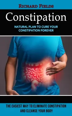 Verstopfung: Natürlicher Plan, um Ihre Verstopfung für immer zu heilen (Der einfachste Weg, um Verstopfung zu beseitigen und Ihren Körper zu reinigen) - Constipation: Natural Plan to Cure Your Constipation Forever (The Easiest Way to Eliminate Constipation and Cleanse Your Body)