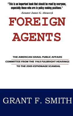 Ausländische Agenten: Das American Israel Public Affairs Committee von den Fulbright-Anhörungen 1963 bis zum Spionageskandal 2005 - Foreign Agents: The American Israel Public Affairs Committee from the 1963 Fulbright Hearings to the 2005 Espionage Scandal