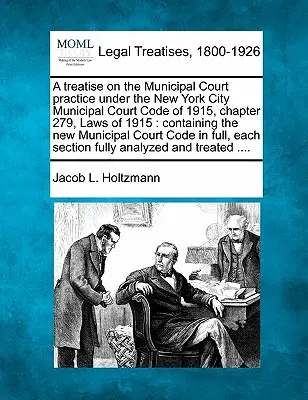 Eine Abhandlung über die kommunale Gerichtspraxis nach dem New York City Municipal Court Code von 1915, Kapitel 279, Gesetze von 1915: mit den neuen kommunalen - A treatise on the Municipal Court practice under the New York City Municipal Court Code of 1915, chapter 279, Laws of 1915: containing the new Municip