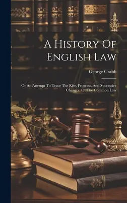 A History Of English Law: Oder ein Versuch, die Entstehung, den Fortschritt und die aufeinanderfolgenden Veränderungen des Common Law nachzuvollziehen - A History Of English Law: Or An Attempt To Trace The Rise, Progress, And Successive Changes, Of The Common Law