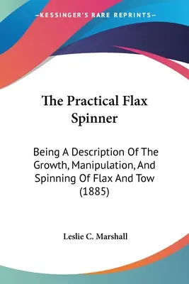 Der praktische Flachs-Spinner: Eine Beschreibung des Wachstums, der Manipulation und des Spinnens von Flachs und Werg (1885) - The Practical Flax Spinner: Being A Description Of The Growth, Manipulation, And Spinning Of Flax And Tow (1885)