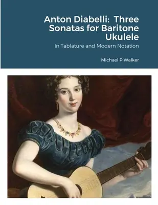 Anton Diabelli: Drei Sonaten für Bariton-Ukulele: In Tabulatur und moderner Notation - Anton Diabelli: Three Sonatas for Baritone Ukulele: In Tablature and Modern Notation