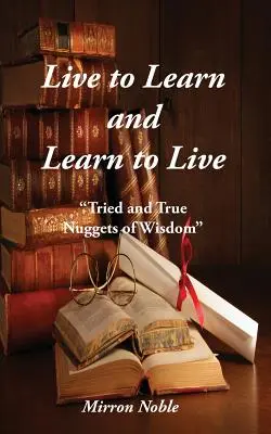Leben, um zu lernen, und lernen, um zu leben: Bewährte und wahre Weisheitsnuggets - Live to Learn and Learn to Live: Tried and True Nuggets of Wisdom