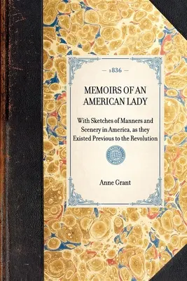 MEMOIRS OF AN AMERICAN LADY With Sketches of Manches and Scenery in America, as they Existed Previous to the Revolution - MEMOIRS OF AN AMERICAN LADY With Sketches of Manners and Scenery in America, as they Existed Previous to the Revolution