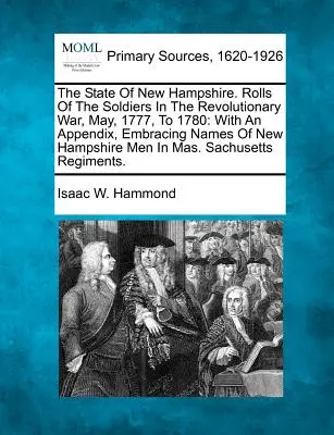 Der Staat New Hampshire. Rolls Of The Soldiers In The Revolutionary War, May, 1777, To 1780: With An Appendix, Embracing Names Of New Hampshire Men - The State Of New Hampshire. Rolls Of The Soldiers In The Revolutionary War, May, 1777, To 1780: With An Appendix, Embracing Names Of New Hampshire Men