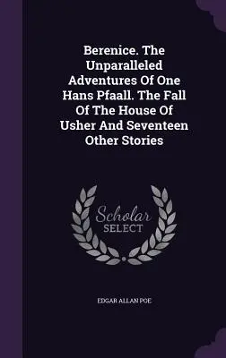 Berenice. Die unvergleichlichen Abenteuer eines Hans Pfaall. Der Untergang des Hauses Usher und siebzehn andere Erzählungen - Berenice. The Unparalleled Adventures Of One Hans Pfaall. The Fall Of The House Of Usher And Seventeen Other Stories