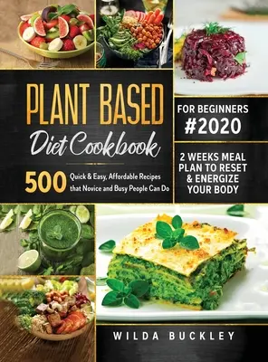 Plant Based Diet Cookbook for Beginners #2020: 500 Quick & Easy, Affordable Recipes that Novice and Busy People Can Do 2 Weeks Meal Plan to Reset and