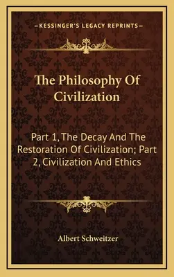 Die Philosophie der Zivilisation: Teil 1, Der Verfall und die Wiederherstellung der Zivilisation; Teil 2, Zivilisation und Ethik - The Philosophy Of Civilization: Part 1, The Decay And The Restoration Of Civilization; Part 2, Civilization And Ethics