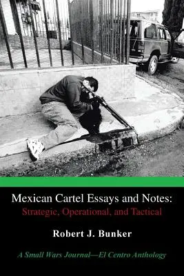 Aufsätze und Anmerkungen zum mexikanischen Kartell: Strategisch, operativ und taktisch: Eine Anthologie des Small Wars Journal-El Centro - Mexican Cartel Essays and Notes: Strategic, Operational, and Tactical: A Small Wars Journal-El Centro Anthology