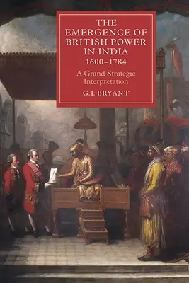 Das Entstehen der britischen Macht in Indien, 1600-1784: Eine große strategische Interpretation - The Emergence of British Power in India, 1600-1784: A Grand Strategic Interpretation