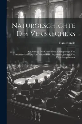 Naturgeschichte Des Verbrechers: Grundzge Der Criminellen Anthropologie Und Criminalpsychologie Fr Gerichtsrzte, Psychiater, Juristen Und Verwaltun