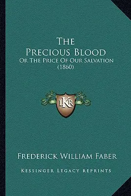 Das kostbare Blut: Oder Der Preis Unserer Erlösung (1860) - The Precious Blood: Or The Price Of Our Salvation (1860)