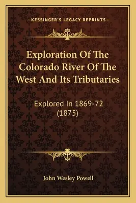 Erforschung des Colorado River des Westens und seiner Nebenflüsse: Erforscht in den Jahren 1869-72 (1875) - Exploration Of The Colorado River Of The West And Its Tributaries: Explored In 1869-72 (1875)