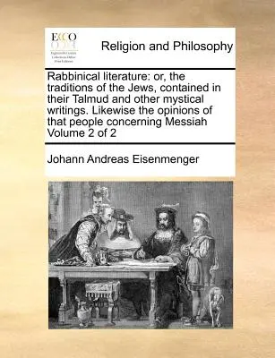 Rabbinische Literatur: Oder: Die Überlieferungen der Juden, enthalten in ihrem Talmud und anderen mystischen Schriften. Desgleichen die Meinungen jener P - Rabbinical Literature: Or, the Traditions of the Jews, Contained in Their Talmud and Other Mystical Writings. Likewise the Opinions of That P