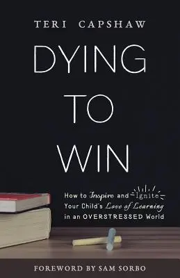 Sterben, um zu gewinnen: Wie Sie die Liebe Ihres Kindes zum Lernen in einer gestressten Welt inspirieren und entfachen können - Dying to Win: How to Inspire and Ignite Your Child's Love of Learning in an Overstressed World