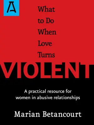 Was zu tun ist, wenn die Liebe gewalttätig wird: Ein praktisches Hilfsmittel für Frauen in missbräuchlichen Beziehungen - What to Do When Love Turns Violent: A Practical Resource for Women in Abusive Relationships