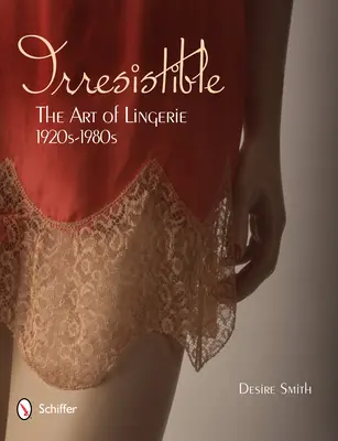 Unwiderstehlich: Die Kunst der Dessous, 1920er-1980er Jahre: Die Kunst der Unterwäsche, 1920er-1980er Jahre - Irresistible: The Art of Lingerie, 1920s-1980s: The Art of Lingerie, 1920s-1980s