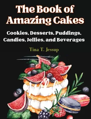 Das Buch der erstaunlichen Kuchen: Kekse, Desserts, Puddings, Bonbons, Gelees und Getränke - The Book of Amazing Cakes: Cookies, Desserts, Puddings, Candies, Jellies, and Beverages