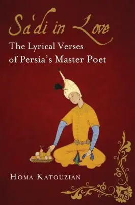 Sa'di in Love: Die lyrischen Verse von Persiens Meisterdichter - Sa'di in Love: The Lyrical Verses of Persia's Master Poet