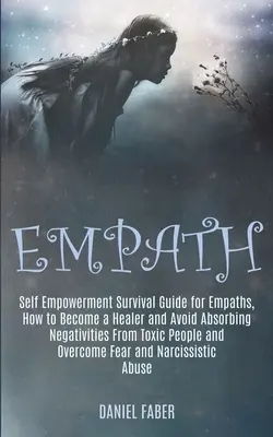 Empath: Leitfaden zur Selbstermächtigung für Empathen, wie man ein Heiler wird und vermeidet, Negativität von toxischen Menschen zu absorbieren - Empath: Self Empowerment Survival Guide for Empaths, How to Become a Healer and Avoid Absorbing Negativities From Toxic People