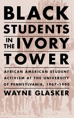 Schwarze Studenten im Elfenbeinturm: Afroamerikanischer Studentenaktivismus an der Universität von Pennsylvania, 1967-1990 - Black Students in the Ivory Tower: African American Student Activism at the University of Pennsylvania, 1967-1990