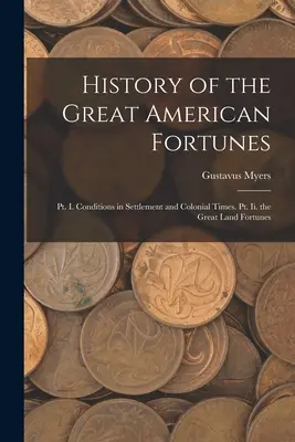 Geschichte der großen amerikanischen Glücksfälle: Pkt. I. Bedingungen in der Siedlungs- und Kolonialzeit. Pt. Ii. Die großen Landvermögen - History of the Great American Fortunes: Pt. I. Conditions in Settlement and Colonial Times. Pt. Ii. the Great Land Fortunes