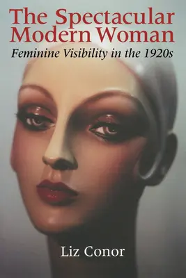 Die spektakuläre moderne Frau: Feminine Sichtbarkeit in den 1920er Jahren - The Spectacular Modern Woman: Feminine Visibility in the 1920s