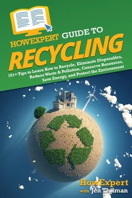 HowExpert Leitfaden für Recycling: 101+ Tipps zum Recyceln, Wegwerfen, Verringern von Abfall und Umweltverschmutzung, Schonen von Ressourcen, Energiesparen, a - HowExpert Guide to Recycling: 101+ Tips to Learn How to Recycle, Eliminate Disposables, Reduce Waste & Pollution, Conserve Resources, Save Energy, a