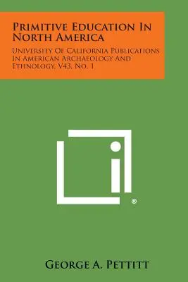 Primitive Erziehung in Nordamerika: Veröffentlichungen der Universität von Kalifornien in Amerikanischer Archäologie und Ethnologie, V43, Nr. 1 - Primitive Education in North America: University of California Publications in American Archaeology and Ethnology, V43, No. 1
