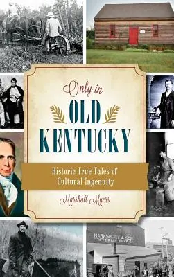 Nur im alten Kentucky: Historische wahre Geschichten über kulturellen Einfallsreichtum - Only in Old Kentucky: Historic True Tales of Cultural Ingenuity