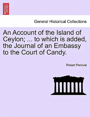 Ein Bericht über die Insel Ceylon; ... dem das Tagebuch einer Botschaft an den Hof von Candy hinzugefügt ist. - An Account of the Island of Ceylon; ... to Which Is Added, the Journal of an Embassy to the Court of Candy.
