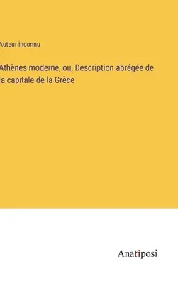 Athnes moderne, ou, Description abrge de la capitale de la Grce (Das moderne Athen, oder, Abgelegene Beschreibung der Hauptstadt Griechenlands) - Athnes moderne, ou, Description abrge de la capitale de la Grce
