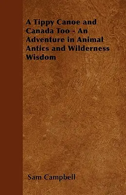 Ein kippeliges Kanu und Kanada - Ein Abenteuer mit tierischen Eskapaden und Weisheiten aus der Wildnis - A Tippy Canoe and Canada Too - An Adventure in Animal Antics and Wilderness Wisdom