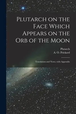 Plutarch über das Gesicht, das auf der Mondkugel erscheint: Übersetzung und Anmerkungen, mit Anhang - Plutarch on the face which appears on the orb of the Moon: Translation and notes, with appendix