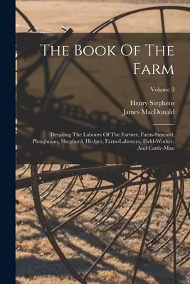 Das Buch der Farm: Detailing The Labours Of The Farmer, Farm-steward, Ploughman, Shepherd, Hedger, Farm-labourer, Field-worker, And Cattl - The Book Of The Farm: Detailing The Labours Of The Farmer, Farm-steward, Ploughman, Shepherd, Hedger, Farm-labourer, Field-worker, And Cattl