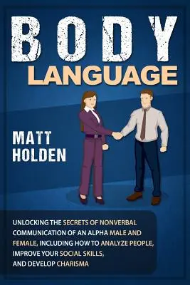 Körpersprache: Die Geheimnisse der nonverbalen Kommunikation eines Alphamännchens und einer Alphamännchen-Frau lüften, einschließlich der Analyse von Menschen, Verbesserung der - Body Language: Unlocking the Secrets of Nonverbal Communication of an Alpha Male and Female, Including How to Analyze People, Improve
