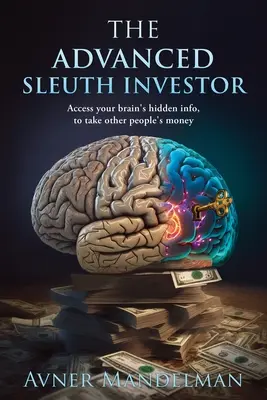 Der fortgeschrittene Sleuth Investor: Greifen Sie auf die verborgenen Informationen Ihres Gehirns zu, um das Geld anderer Leute zu stehlen - The Advanced Sleuth Investor: Access your brain's hidden info, to take other people's money