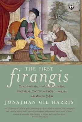 Die ersten Firangis: Bemerkenswerte Geschichten von Helden, Heilern, Scharlatanen, Kurtisanen und anderen Ausländern, die zu Indern wurden - The First Firangis: Remarkable Stories of Heroes, Healers, Charlatans, Courtesans & other Foreigners who Became Indian