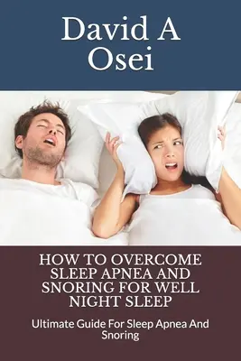 Wie man Schlafapnoe und Schnarchen überwindet, um gut zu schlafen: Ultimativer Leitfaden für Schlafapnoe und Schnarchen - How to Overcome Sleep Apnea and Snoring for Well Night Sleep: Ultimate Guide For Sleep Apnea And Snoring