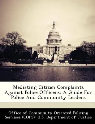 Schlichten von Bürgerbeschwerden gegen Polizeibeamte: Ein Leitfaden für Führungskräfte aus Polizei und Gemeinde - Mediating Citizen Complaints Against Police Officers: A Guide for Police and Community Leaders