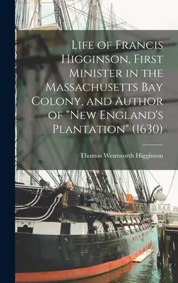 Das Leben von Francis Higginson, erster Minister in der Massachusetts Bay Colony und Autor von New England's Plantation