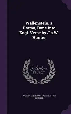 Wallenstein, ein Drama, in englische Verse übertragen von J.a.W. Hunter - Wallenstein, a Drama, Done Into Engl. Verse by J.a.W. Hunter