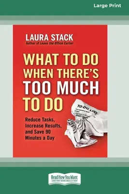 Was zu tun ist, wenn es zu viel zu tun gibt: Aufgaben reduzieren, Ergebnisse steigern und 90 Minuten pro Tag einsparen [16 Pt Large Print Edition] - What To Do When There's Too Much To Do: Reduce Tasks, Increase Results, and Save 90 a Minutes Day [16 Pt Large Print Edition]