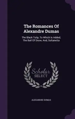 Die Romane von Alexandre Dumas: Die schwarze Tulpe, dazu Der Schneeball und Sultanetta - The Romances Of Alexandre Dumas: The Black Tulip, To Which Is Added, The Ball Of Snow, And, Sultanetta